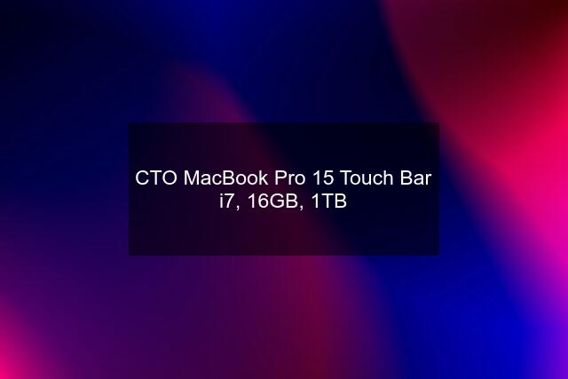 CTO MacBook Pro 15 Touch Bar i7, 16GB, 1TB