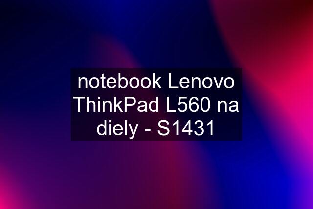 notebook Lenovo ThinkPad L560 na diely - S1431