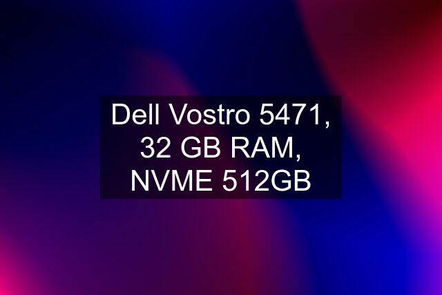 Dell Vostro 5471, 32 GB RAM, NVME 512GB