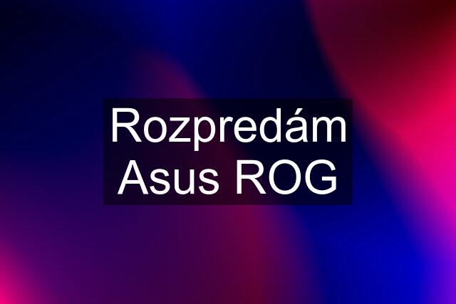 Rozpredám Asus ROG