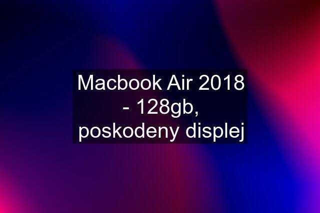 Macbook Air 2018 - 128gb, poskodeny displej