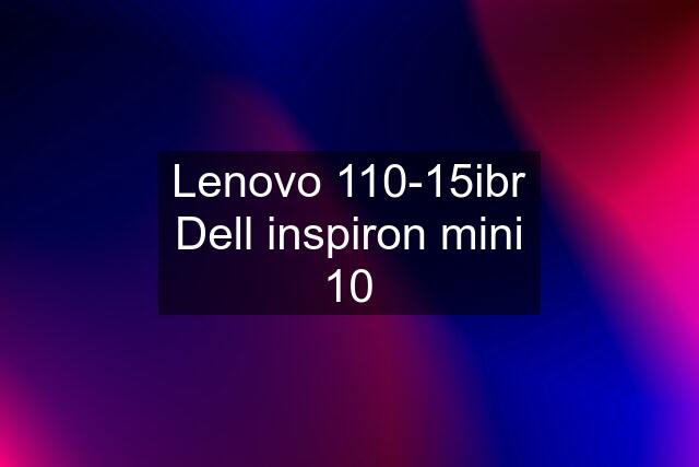 Lenovo 110-15ibr Dell inspiron mini 10