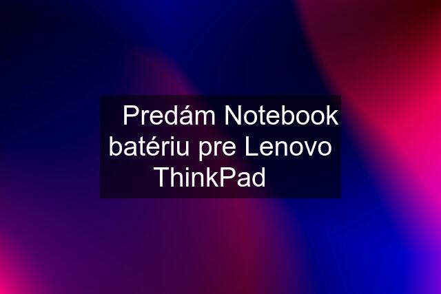 ☀️Predám Notebook batériu pre Lenovo ThinkPad☀️