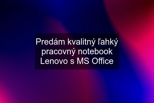 Predám kvalitný ľahký pracovný notebook Lenovo s MS Office
