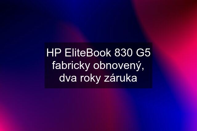 HP EliteBook 830 G5 fabricky obnovený, dva roky záruka