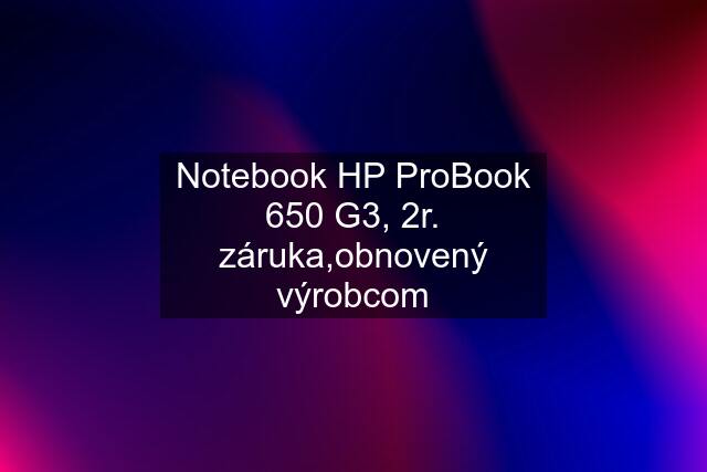 Notebook HP ProBook 650 G3, 2r. záruka,obnovený výrobcom