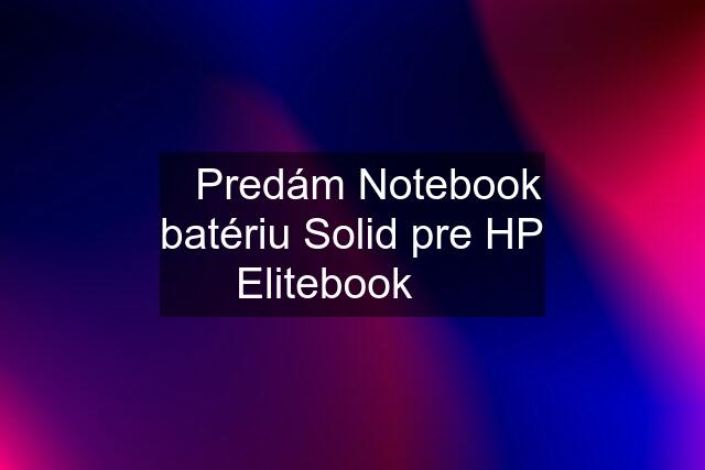 ☀️Predám Notebook batériu Solid pre HP Elitebook  ☀️