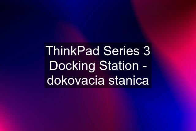 ThinkPad Series 3 Docking Station - dokovacia stanica