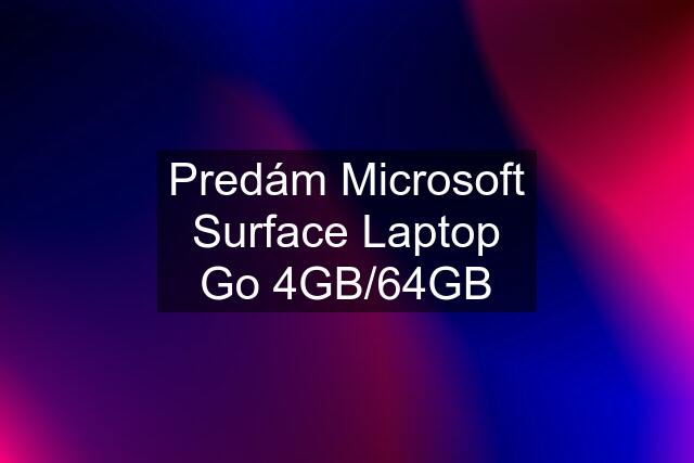 Predám Microsoft Surface Laptop Go 4GB/64GB