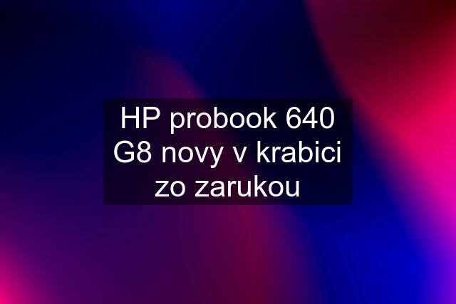 HP probook 640 G8 novy v krabici zo zarukou