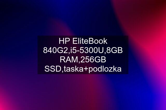 HP EliteBook 840G2,i5-5300U,8GB RAM,256GB SSD,taska+podlozka