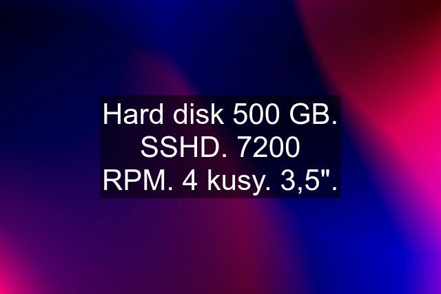 Hard disk 500 GB. SSHD. 7200 RPM. 4 kusy. 3,5".