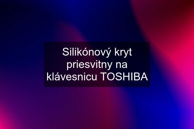 Silikónový kryt priesvitny na klávesnicu TOSHIBA