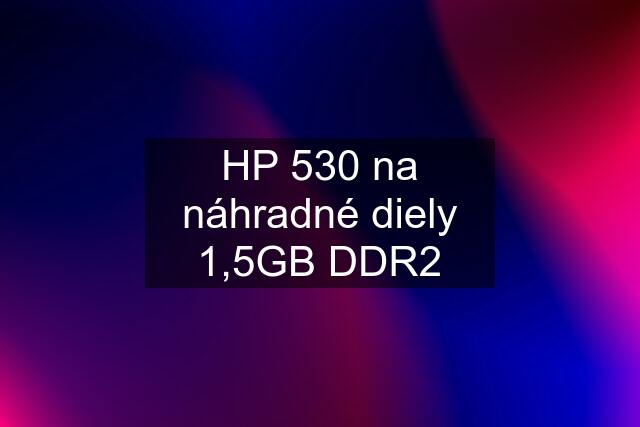 HP 530 na náhradné diely 1,5GB DDR2