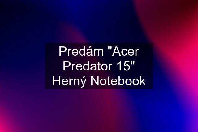 Predám "Acer Predator 15" Herný Notebook