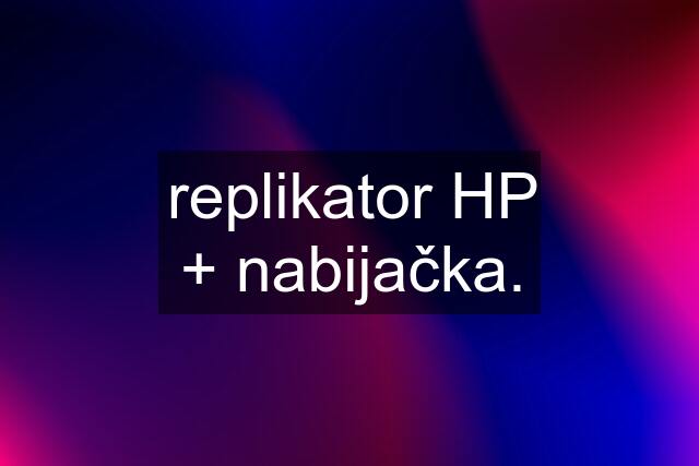 replikator HP + nabijačka.