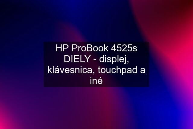 HP ProBook 4525s DIELY - displej, klávesnica, touchpad a iné