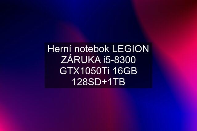 Herní notebok LEGION ZÁRUKA i5-8300 GTX1050Ti 16GB 128SD+1TB