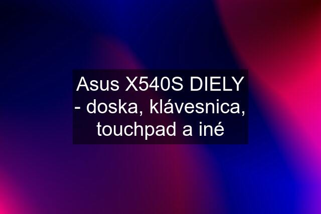 Asus X540S DIELY - doska, klávesnica, touchpad a iné