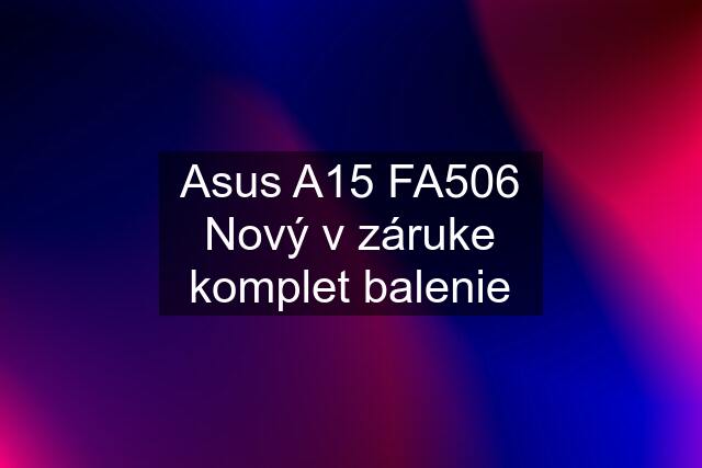 Asus A15 FA506 Nový v záruke komplet balenie