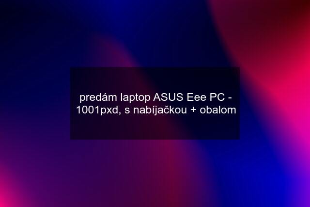 predám laptop ASUS Eee PC - 1001pxd, s nabíjačkou + obalom