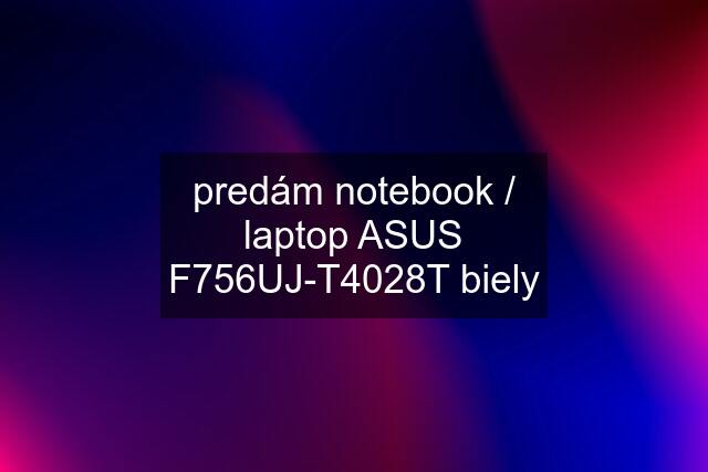 predám notebook / laptop ASUS F756UJ-T4028T biely