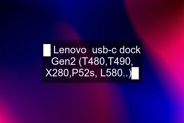 █ Lenovo  usb-c dock Gen2 (T480,T490, X280,P52s, L580..)█