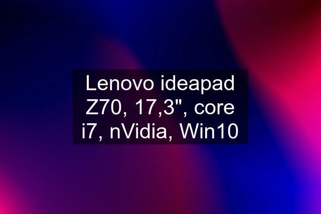 Lenovo ideapad Z70, 17,3", core i7, nVidia, Win10