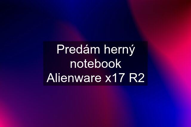 Predám herný notebook Alienware x17 R2