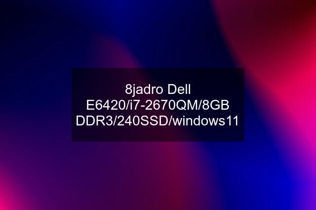 8jadro Dell E6420/i7-2670QM/8GB DDR3/240SSD/windows11