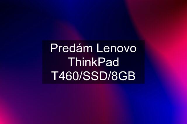 Predám Lenovo ThinkPad T460/SSD/8GB