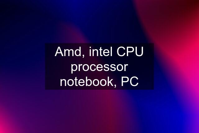 Amd, intel CPU processor notebook, PC