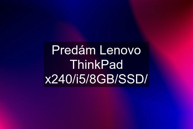 Predám Lenovo ThinkPad x240/i5/8GB/SSD/