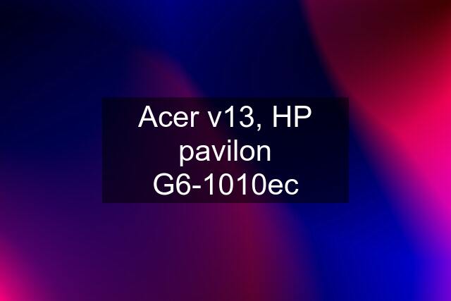 Acer v13, HP pavilon G6-1010ec