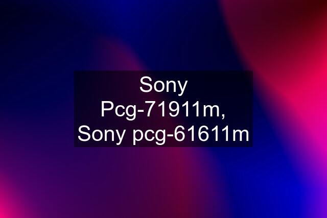 Sony Pcg-71911m, Sony pcg-61611m