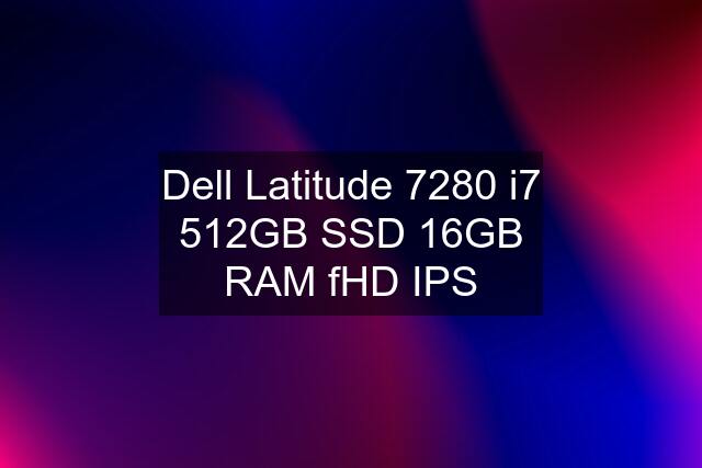 Dell Latitude 7280 i7 512GB SSD 16GB RAM fHD IPS