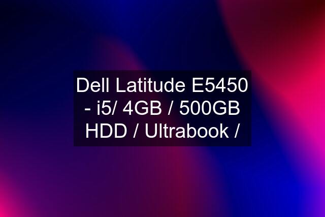 Dell Latitude E5450 - i5/ 4GB / 500GB HDD / Ultrabook /