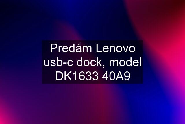 Predám Lenovo usb-c dock, model DK1633 40A9