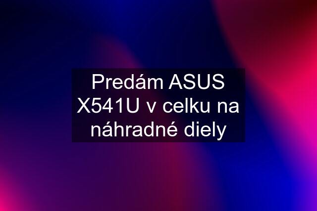 Predám ASUS X541U v celku na náhradné diely