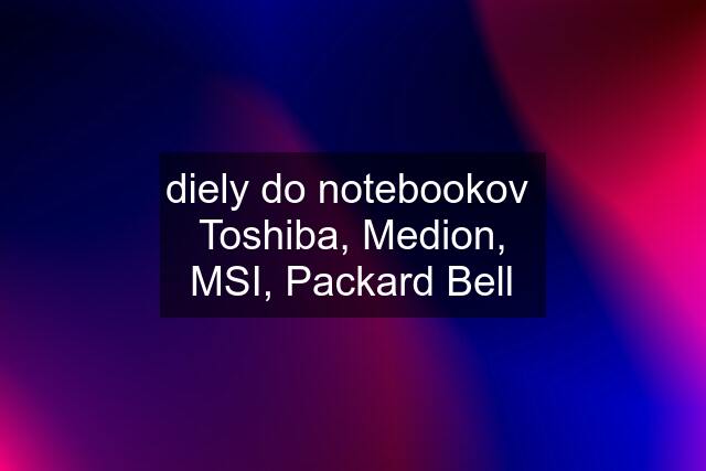 diely do notebookov  Toshiba, Medion, MSI, Packard Bell