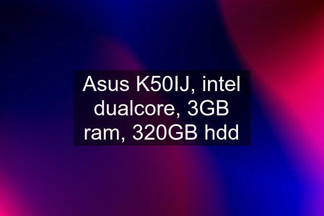 Asus K50IJ, intel dualcore, 3GB ram, 320GB hdd