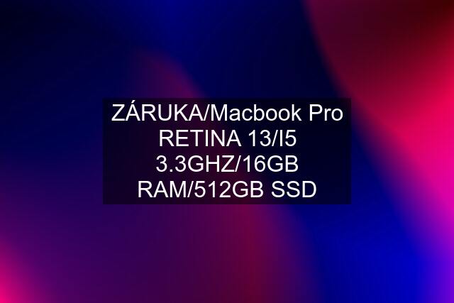 ZÁRUKA/Macbook Pro RETINA 13/I5 3.3GHZ/16GB RAM/512GB SSD