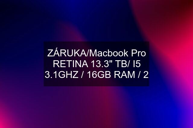 ZÁRUKA/Macbook Pro RETINA 13.3" TB/ I5 3.1GHZ / 16GB RAM / 2