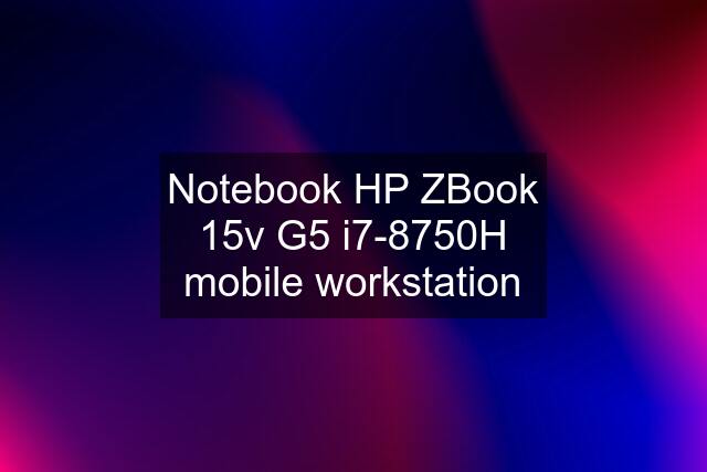 Notebook HP ZBook 15v G5 i7-8750H mobile workstation