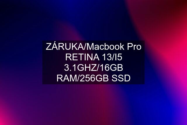 ZÁRUKA/Macbook Pro RETINA 13/I5 3.1GHZ/16GB RAM/256GB SSD