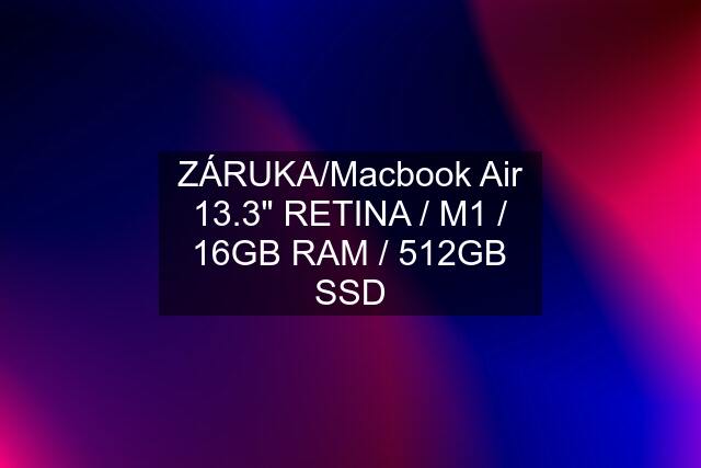 ZÁRUKA/Macbook Air 13.3" RETINA / M1 / 16GB RAM / 512GB SSD