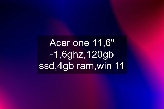 Acer one 11,6" -1,6ghz,120gb ssd,4gb ram,win 11