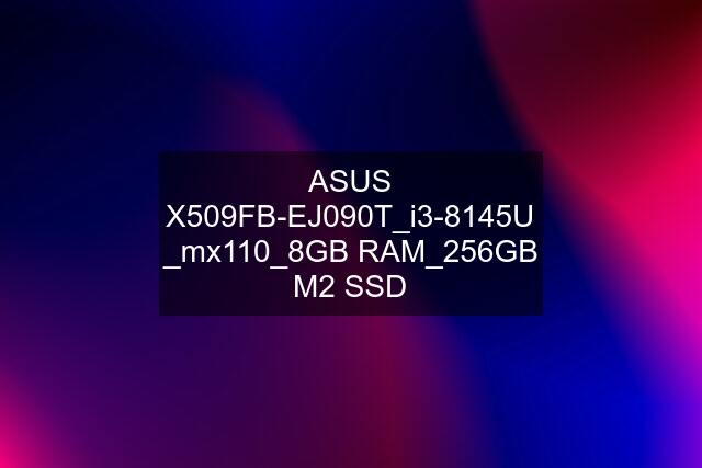 ASUS X509FB-EJ090T_i3-8145U _mx110_8GB RAM_256GB M2 SSD