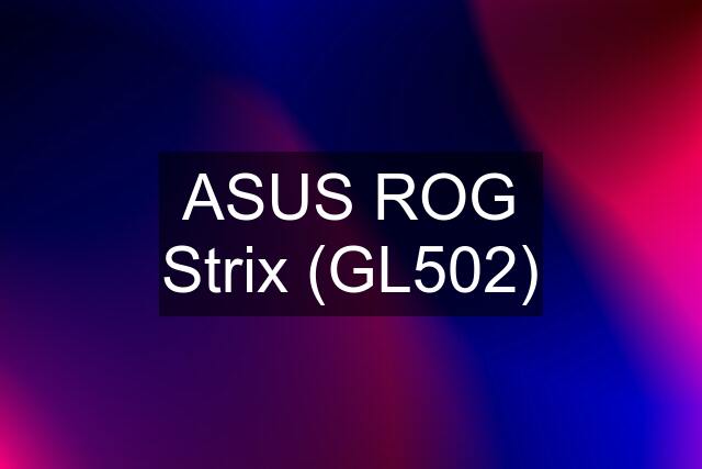 ASUS ROG Strix (GL502)