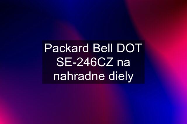 Packard Bell DOT SE-246CZ na nahradne diely